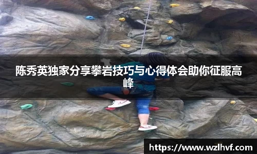 陈秀英独家分享攀岩技巧与心得体会助你征服高峰