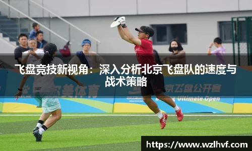 飞盘竞技新视角：深入分析北京飞盘队的速度与战术策略