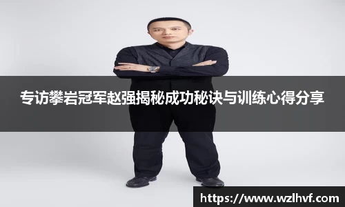 专访攀岩冠军赵强揭秘成功秘诀与训练心得分享