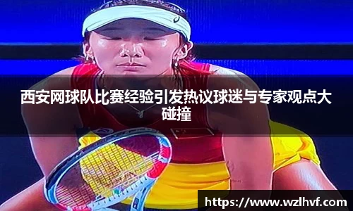 西安网球队比赛经验引发热议球迷与专家观点大碰撞