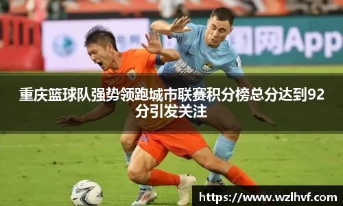 重庆篮球队强势领跑城市联赛积分榜总分达到92分引发关注