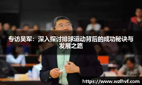 专访吴军：深入探讨排球运动背后的成功秘诀与发展之路