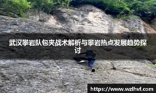 武汉攀岩队包夹战术解析与攀岩热点发展趋势探讨
