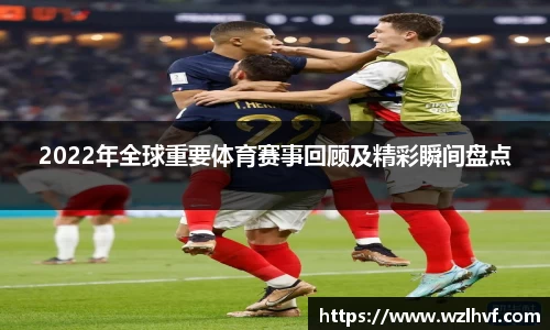 2022年全球重要体育赛事回顾及精彩瞬间盘点