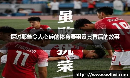探讨那些令人心碎的体育赛事及其背后的故事