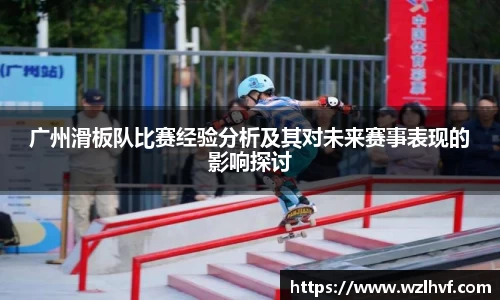 广州滑板队比赛经验分析及其对未来赛事表现的影响探讨