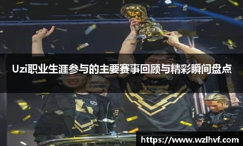 Uzi职业生涯参与的主要赛事回顾与精彩瞬间盘点