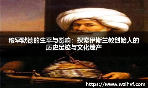 穆罕默德的生平与影响：探索伊斯兰教创始人的历史足迹与文化遗产