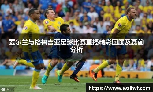 爱尔兰与格鲁吉亚足球比赛直播精彩回顾及赛前分析