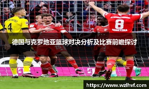 德国与克罗地亚篮球对决分析及比赛前瞻探讨
