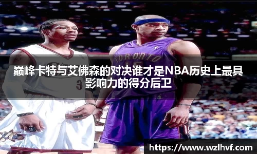 巅峰卡特与艾佛森的对决谁才是NBA历史上最具影响力的得分后卫