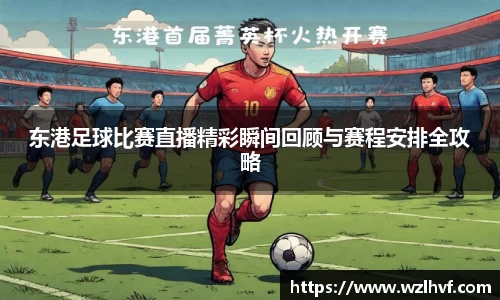 东港足球比赛直播精彩瞬间回顾与赛程安排全攻略
