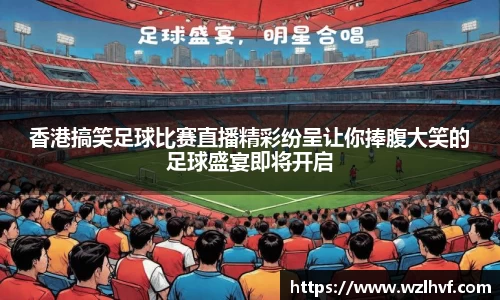 香港搞笑足球比赛直播精彩纷呈让你捧腹大笑的足球盛宴即将开启