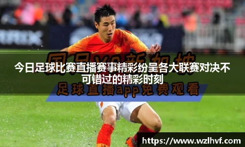 今日足球比赛直播赛事精彩纷呈各大联赛对决不可错过的精彩时刻