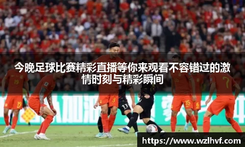今晚足球比赛精彩直播等你来观看不容错过的激情时刻与精彩瞬间
