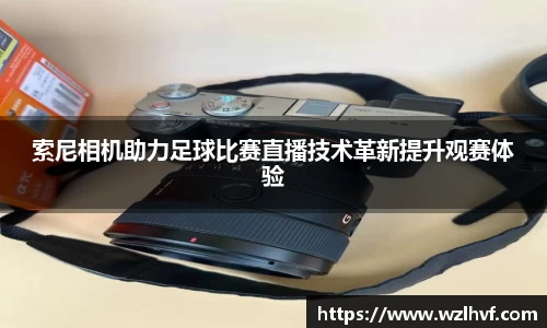 索尼相机助力足球比赛直播技术革新提升观赛体验