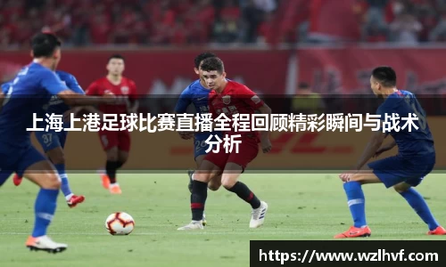 上海上港足球比赛直播全程回顾精彩瞬间与战术分析