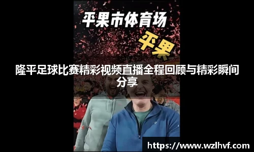 隆平足球比赛精彩视频直播全程回顾与精彩瞬间分享
