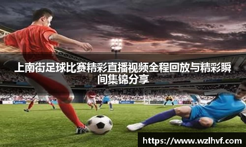 上南街足球比赛精彩直播视频全程回放与精彩瞬间集锦分享