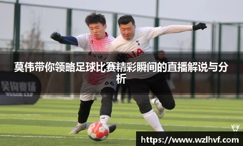 莫伟带你领略足球比赛精彩瞬间的直播解说与分析