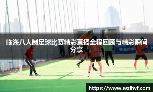 临海八人制足球比赛精彩直播全程回顾与精彩瞬间分享