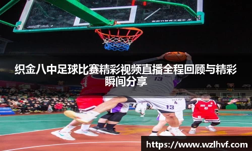 织金八中足球比赛精彩视频直播全程回顾与精彩瞬间分享