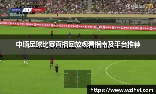 中缅足球比赛直播回放观看指南及平台推荐