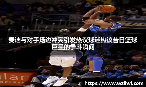 麦迪与对手场边冲突引发热议球迷热议昔日篮球巨星的争斗瞬间