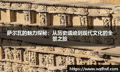 萨尔瓦的魅力探秘：从历史遗迹到现代文化的全景之旅
