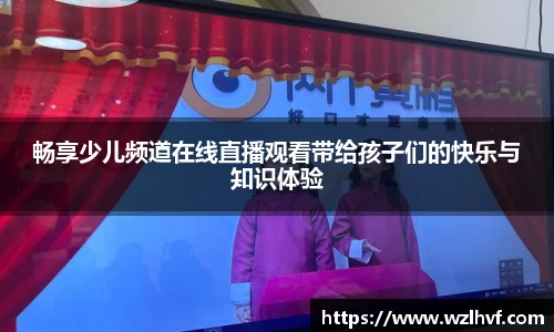 畅享少儿频道在线直播观看带给孩子们的快乐与知识体验