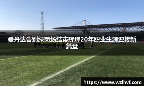 曼丹达告别绿茵场结束辉煌20年职业生涯迎接新篇章