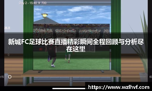 新城FC足球比赛直播精彩瞬间全程回顾与分析尽在这里