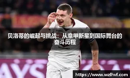 贝洛蒂的崛起与挑战：从意甲新星到国际舞台的奋斗历程