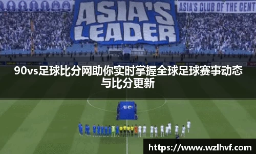 90vs足球比分网助你实时掌握全球足球赛事动态与比分更新